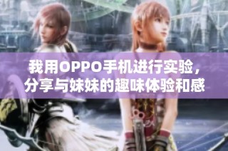 我用OPPO手机进行实验，分享与妹妹的趣味体验和感悟