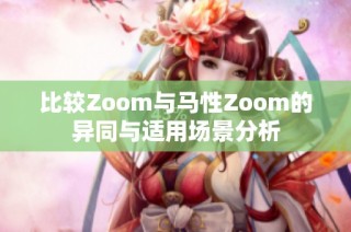 比较Zoom与马性Zoom的异同与适用场景分析