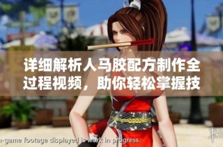 详细解析人马胶配方制作全过程视频，助你轻松掌握技巧