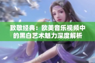 致敬经典：欧美音乐视频中的黑白艺术魅力深度解析