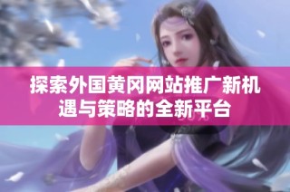 探索外国黄冈网站推广新机遇与策略的全新平台