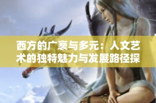 西方的广袤与多元：人文艺术的独特魅力与发展路径探秘
