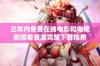 三年内免费在线电影和电视剧观看资源完整下载指南