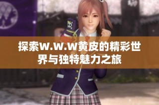 探索W.W.W黄皮的精彩世界与独特魅力之旅