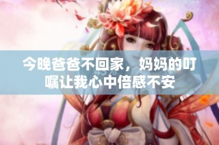今晚爸爸不回家，妈妈的叮嘱让我心中倍感不安