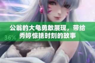 公翁的大龟勇敢展现，带给秀婷惊艳时刻的故事