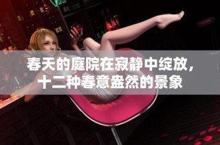 春天的庭院在寂静中绽放，十二种春意盎然的景象