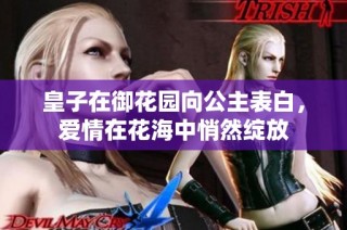 皇子在御花园向公主表白，爱情在花海中悄然绽放