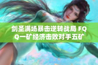 剑圣满场暴击逆转战局 FQQ一矿经济击败对手五矿