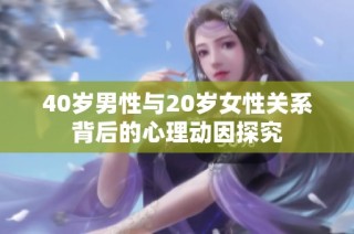 40岁男性与20岁女性关系背后的心理动因探究