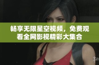畅享无限星空视频，免费观看全网影视精彩大集合