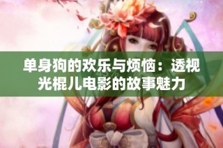 单身狗的欢乐与烦恼：透视光棍儿电影的故事魅力