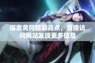 探索黄冈精彩亮点，直接访问网站发现更多信息