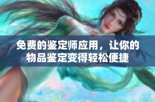 免费的鉴定师应用，让你的物品鉴定变得轻松便捷
