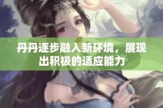 丹丹逐步融入新环境，展现出积极的适应能力