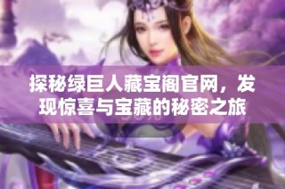 探秘绿巨人藏宝阁官网，发现惊喜与宝藏的秘密之旅