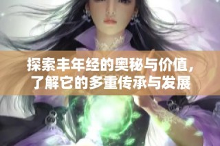 探索丰年经的奥秘与价值，了解它的多重传承与发展