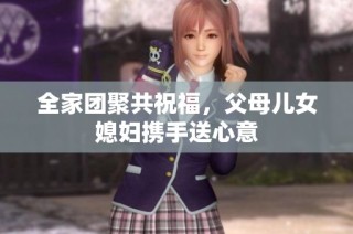 全家团聚共祝福，父母儿女媳妇携手送心意