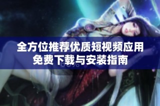 全方位推荐优质短视频应用免费下载与安装指南
