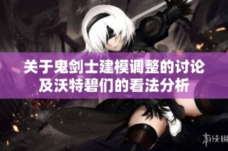 关于鬼剑士建模调整的讨论及沃特碧们的看法分析
