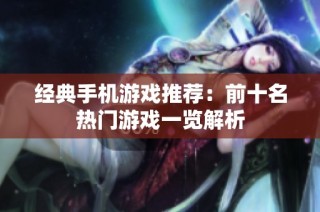 经典手机游戏推荐：前十名热门游戏一览解析