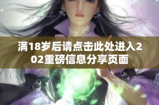 满18岁后请点击此处进入202重磅信息分享页面