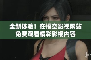 全新体验！在悟空影视网站免费观看精彩影视内容