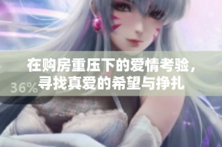 在购房重压下的爱情考验，寻找真爱的希望与挣扎