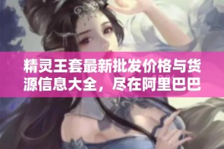 精灵王套最新批发价格与货源信息大全，尽在阿里巴巴