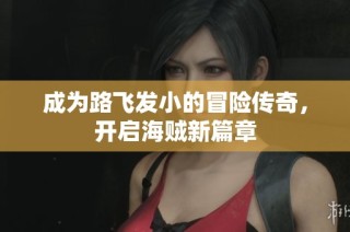 成为路飞发小的冒险传奇，开启海贼新篇章