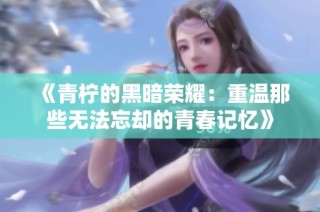 《青柠的黑暗荣耀：重温那些无法忘却的青春记忆》