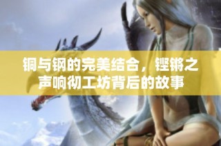 铜与钢的完美结合，铿锵之声响彻工坊背后的故事