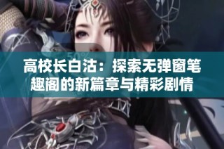 高校长白沽：探索无弹窗笔趣阁的新篇章与精彩剧情
