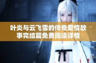 叶炎与云飞雪的传奇爱情故事完结篇免费阅读详情
