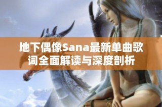 地下偶像Sana最新单曲歌词全面解读与深度剖析