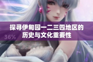 探寻伊甸园一二三四地区的历史与文化重要性