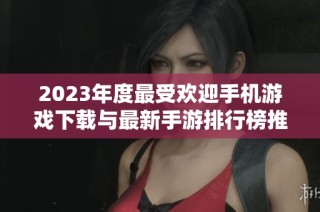 2023年度最受欢迎手机游戏下载与最新手游排行榜推荐
