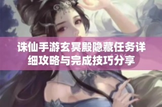 诛仙手游玄冥殿隐藏任务详细攻略与完成技巧分享