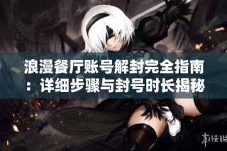 浪漫餐厅账号解封完全指南：详细步骤与封号时长揭秘