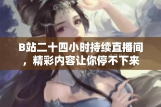 B站二十四小时持续直播间，精彩内容让你停不下来