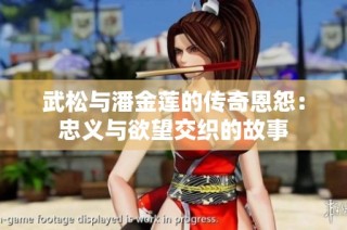 武松与潘金莲的传奇恩怨：忠义与欲望交织的故事