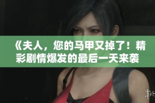 《夫人，您的马甲又掉了！精彩剧情爆发的最后一天来袭》