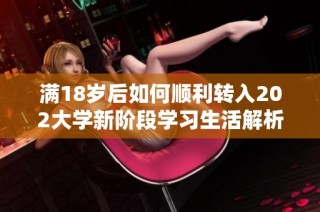 满18岁后如何顺利转入202大学新阶段学习生活解析