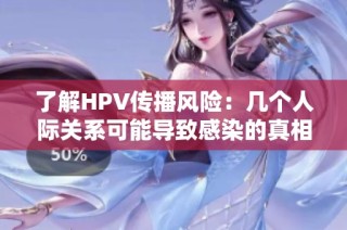 了解HPV传播风险：几个人际关系可能导致感染的真相
