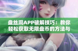 盘丝洞APP破解技巧：教你轻松获取无限盘币的方法与步骤