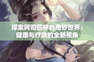 探索阿司匹林的奇妙世界：健康与疗效的全新视角