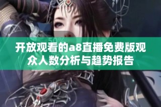 开放观看的a8直播免费版观众人数分析与趋势报告