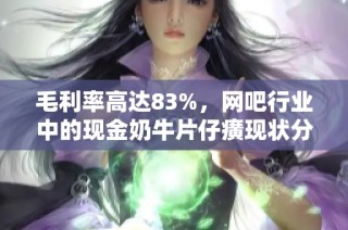 毛利率高达83%，网吧行业中的现金奶牛片仔癀现状分析