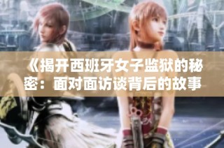 《揭开西班牙女子监狱的秘密：面对面访谈背后的故事》