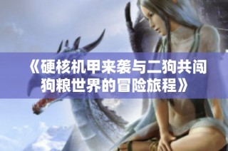 《硬核机甲来袭与二狗共闯狗粮世界的冒险旅程》